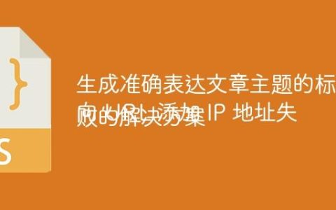 生成准确表达文章主题的标题
向 URL 添加 IP 地址失败的解决方案