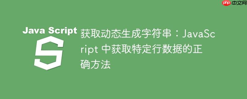 获取动态生成字符串:javascript 中获取特定行数据的正确方法