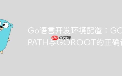 Go语言开发环境配置：GOPATH与GOROOT的正确设置