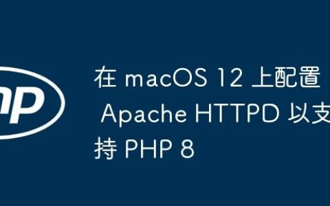 在 macOS 12 上配置 Apache HTTPD 以支持 PHP 8