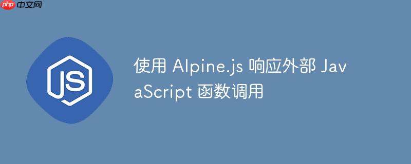 使用 alpine.js 响应外部 javascript 函数调用