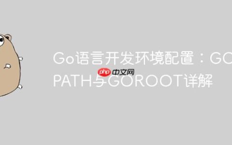 Go语言开发环境配置：GOPATH与GOROOT详解