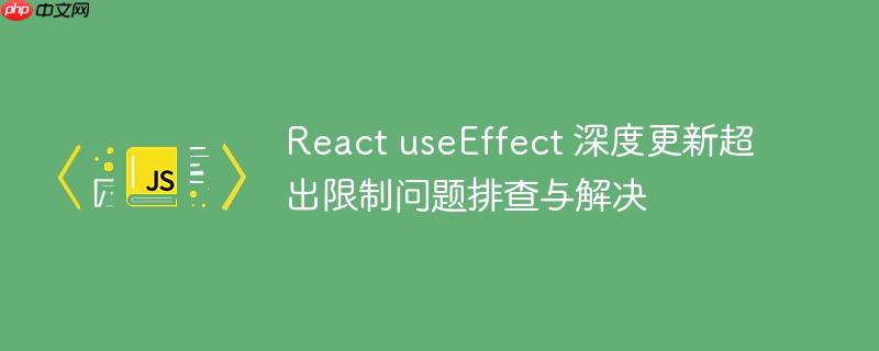 react useeffect 深度更新超出限制问题排查与解决