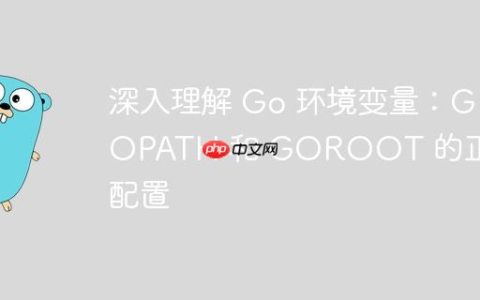 深入理解 Go 环境变量：GOPATH 和 GOROOT 的正确配置