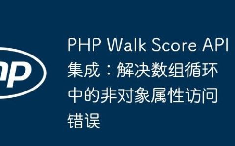 PHP Walk Score API 集成：解决数组循环中的非对象属性访问错误