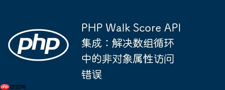 php walk score api 集成:解决数组循环中的非对象属性访问错误
