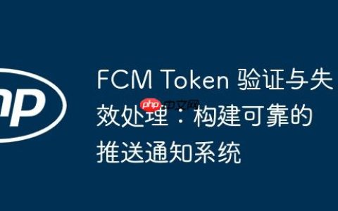 FCM Token 验证与失效处理：构建可靠的推送通知系统