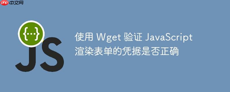 使用 wget 验证 javascript 渲染表单的凭据是否正确