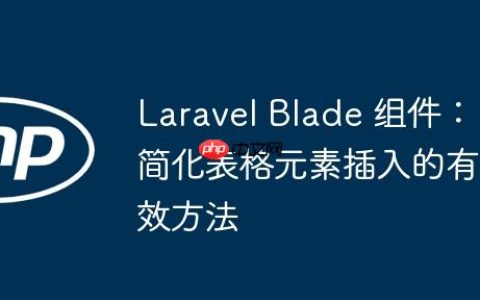 Laravel Blade 组件：简化表格元素插入的有效方法