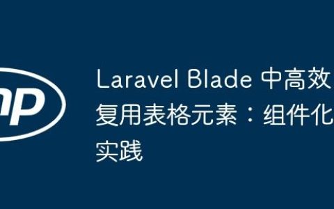 Laravel Blade 中高效复用表格元素：组件化实践