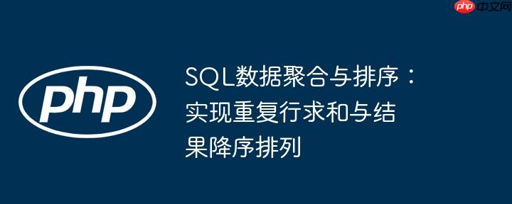 sql数据聚合与排序:实现重复行求和与结果降序排列