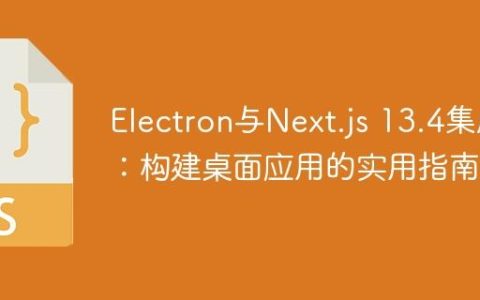 Electron与Next.js 13.4集成：构建桌面应用的实用指南