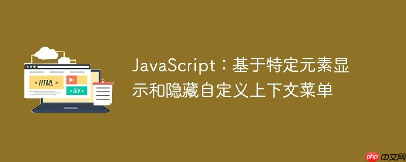 JavaScript:基于特定元素显示和隐藏自定义上下文菜单