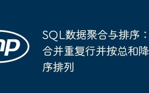 SQL数据聚合与排序：合并重复行并按总和降序排列