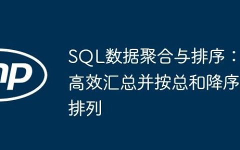 SQL数据聚合与排序：高效汇总并按总和降序排列