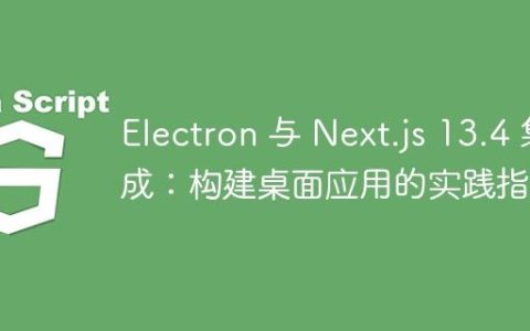 Electron 与 Next.js 13.4 集成：构建桌面应用的实践指南