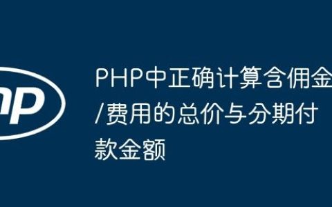 PHP中正确计算含佣金/费用的总价与分期付款金额