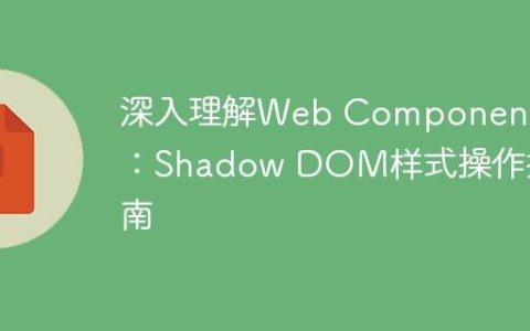 深入理解Web Component：Shadow DOM样式操作指南