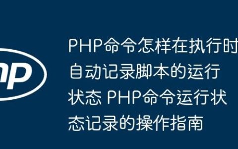 PHP命令怎样在执行时自动记录脚本的运行状态 PHP命令运行状态记录的操作指南