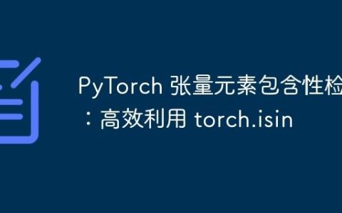 PyTorch 张量元素包含性检查：高效利用 torch.isin