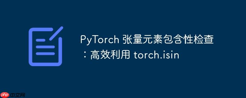 PyTorch 张量元素包含性检查:高效利用 torch.isin
