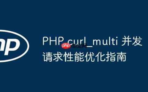 PHP curl_multi 并发请求性能优化指南