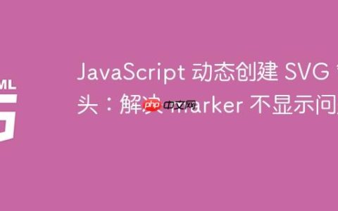 JavaScript 动态创建 SVG 箭头：解决 marker 不显示问题