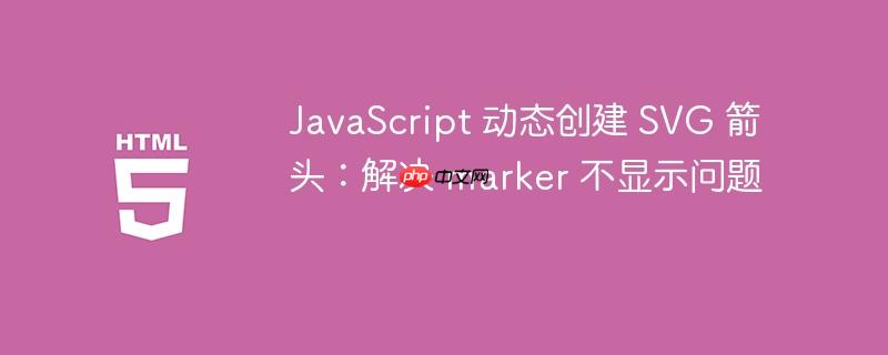 JavaScript 动态创建 SVG 箭头:解决 marker 不显示问题