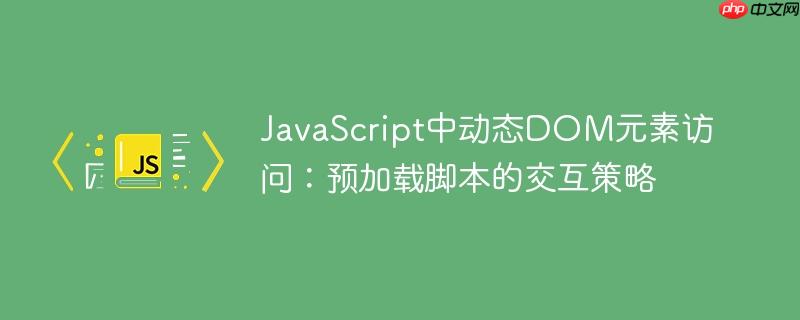 JavaScript中动态DOM元素访问：预加载脚本的交互策略