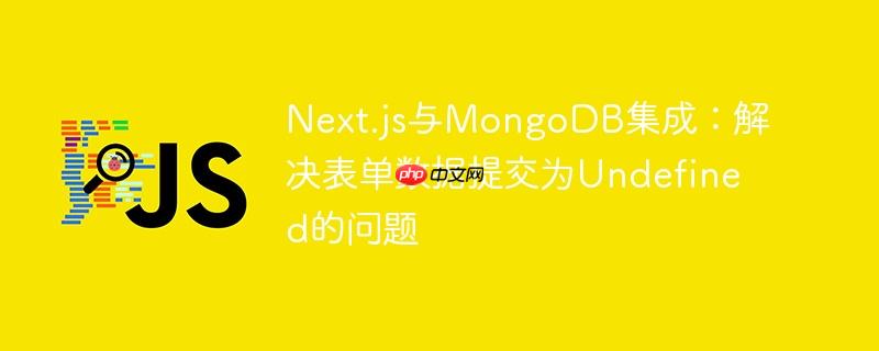 Next.js与MongoDB集成：解决表单数据提交为Undefined的问题