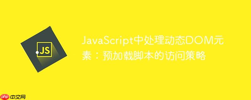 JavaScript中处理动态DOM元素：预加载脚本的访问策略