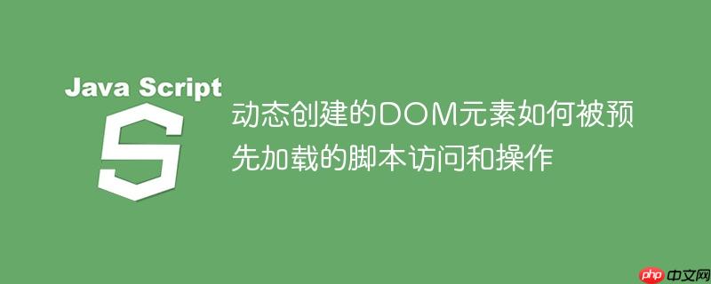 动态创建的DOM元素如何被预先加载的脚本访问和操作