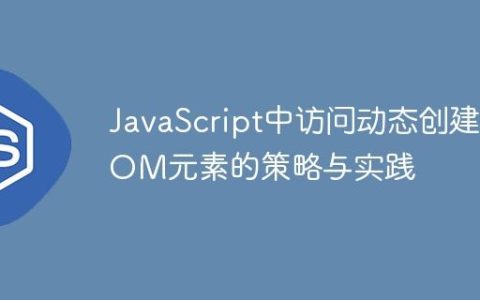 JavaScript中访问动态创建DOM元素的策略与实践