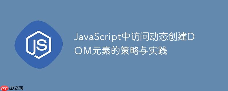 JavaScript中访问动态创建DOM元素的策略与实践