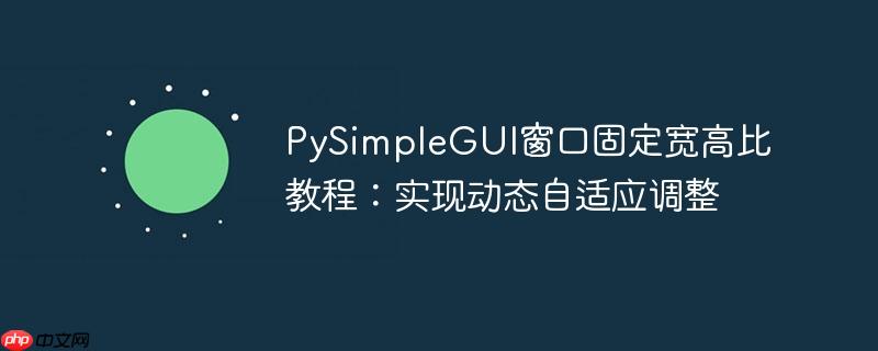 PySimpleGUI窗口固定宽高比教程:实现动态自适应调整