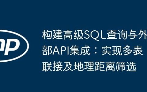 构建高级SQL查询与外部API集成：实现多表联接及地理距离筛选