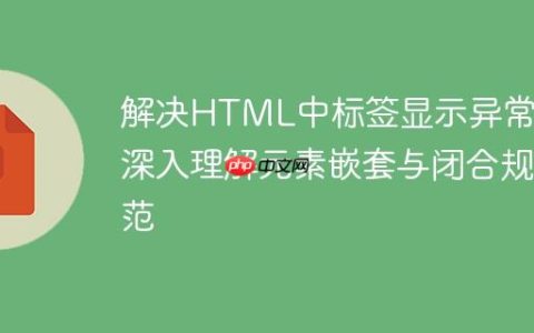 解决HTML中标签显示异常：深入理解元素嵌套与闭合规范
