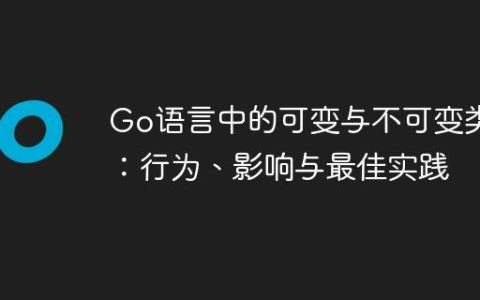 Go语言中的可变与不可变类型：行为、影响与最佳实践