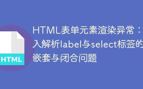 HTML表单元素渲染异常：深入解析label与select标签的嵌套与闭合问题