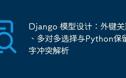 Django 模型设计：外键关联、多对多选择与Python保留字冲突解析