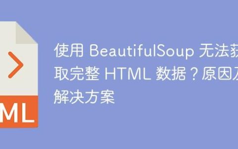 使用 BeautifulSoup 无法获取完整 HTML 数据？原因及解决方案