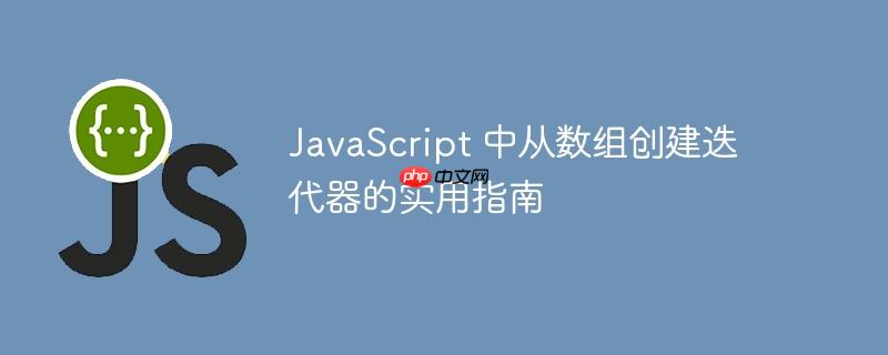 javascript 中从数组创建迭代器的实用指南