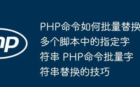 PHP命令如何批量替换多个脚本中的指定字符串 PHP命令批量字符串替换的技巧
