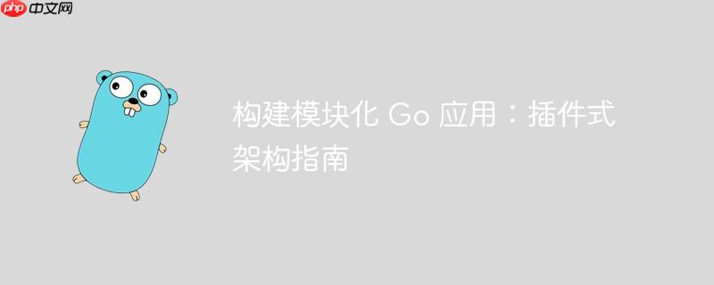 构建模块化 go 应用：插件式架构指南