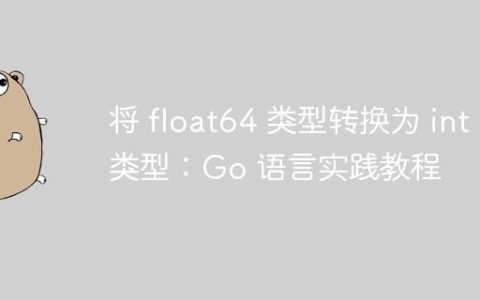 将 float64 类型转换为 int 类型：Go 语言实践教程