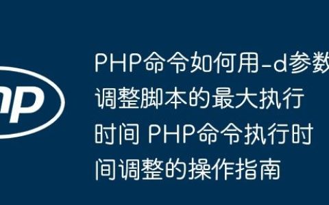 PHP命令如何用-d参数调整脚本的最大执行时间 PHP命令执行时间调整的操作指南