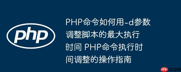 php命令如何用-d参数调整脚本的最大执行时间 php命令执行时间调整的操作指南