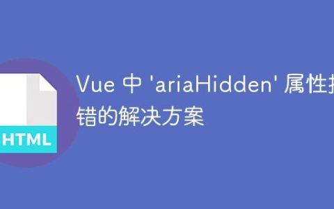Vue 中 ‘ariaHidden’ 属性报错的解决方案