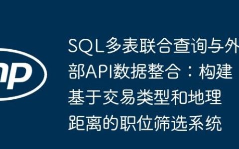 SQL多表联合查询与外部API数据整合：构建基于交易类型和地理距离的职位筛选系统