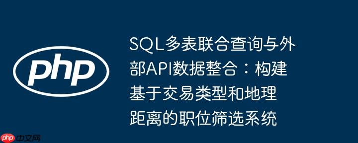 sql多表联合查询与外部api数据整合:构建基于交易类型和地理距离的职位筛选系统